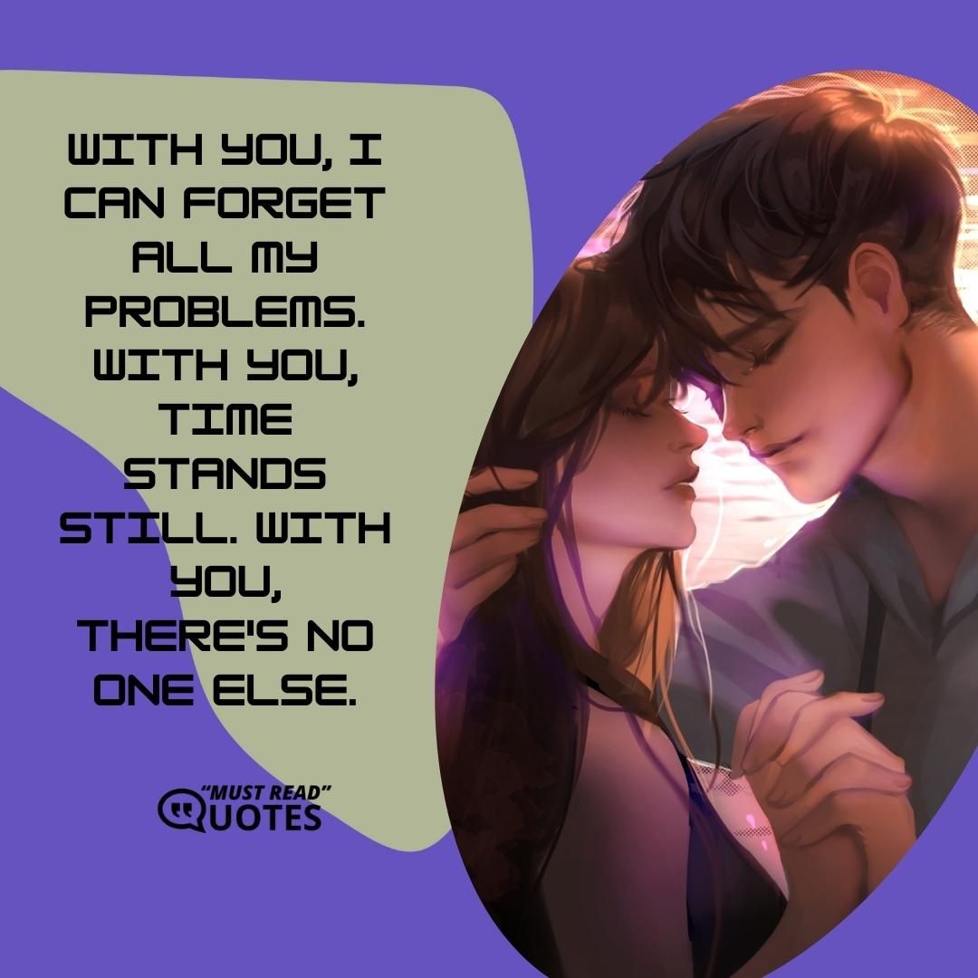 With you, I can forget all my problems. With you, time stands still. With you, there's no one else.
