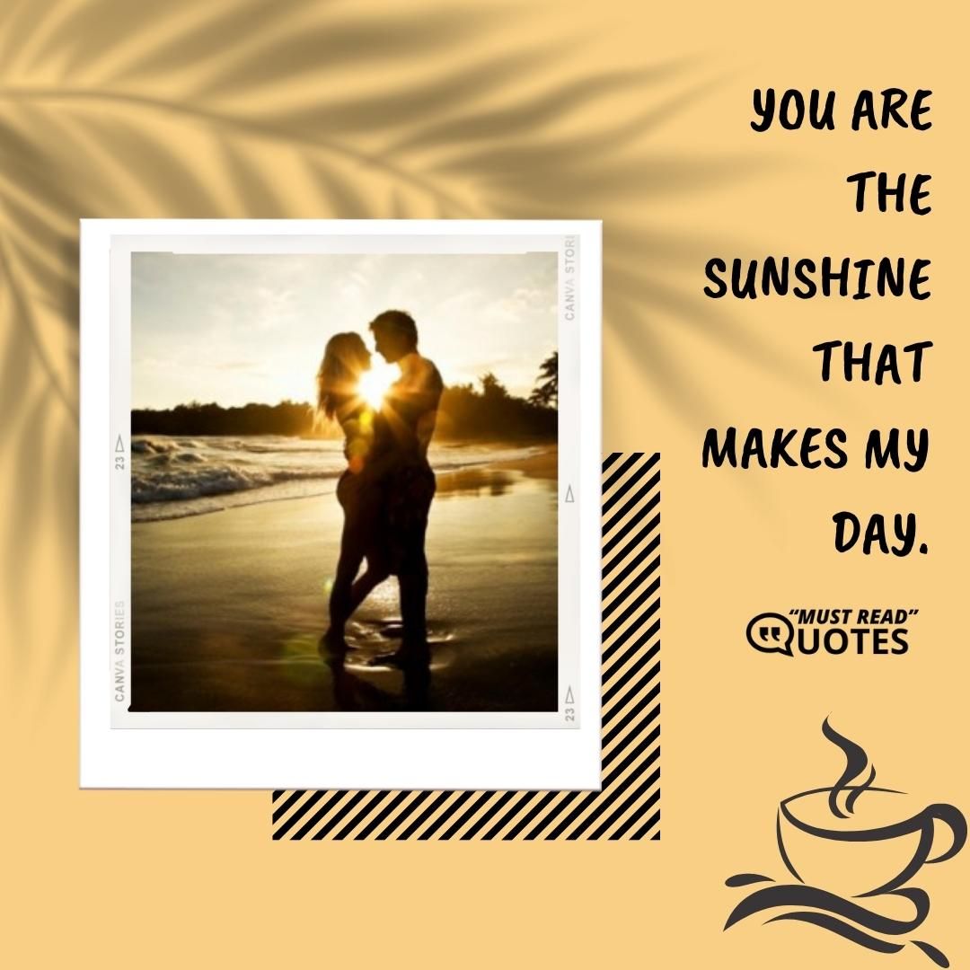 You are the sunshine that makes my day.