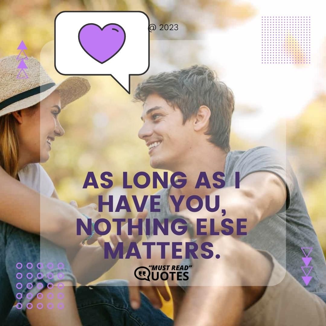 As long as I have you, nothing else matters.
