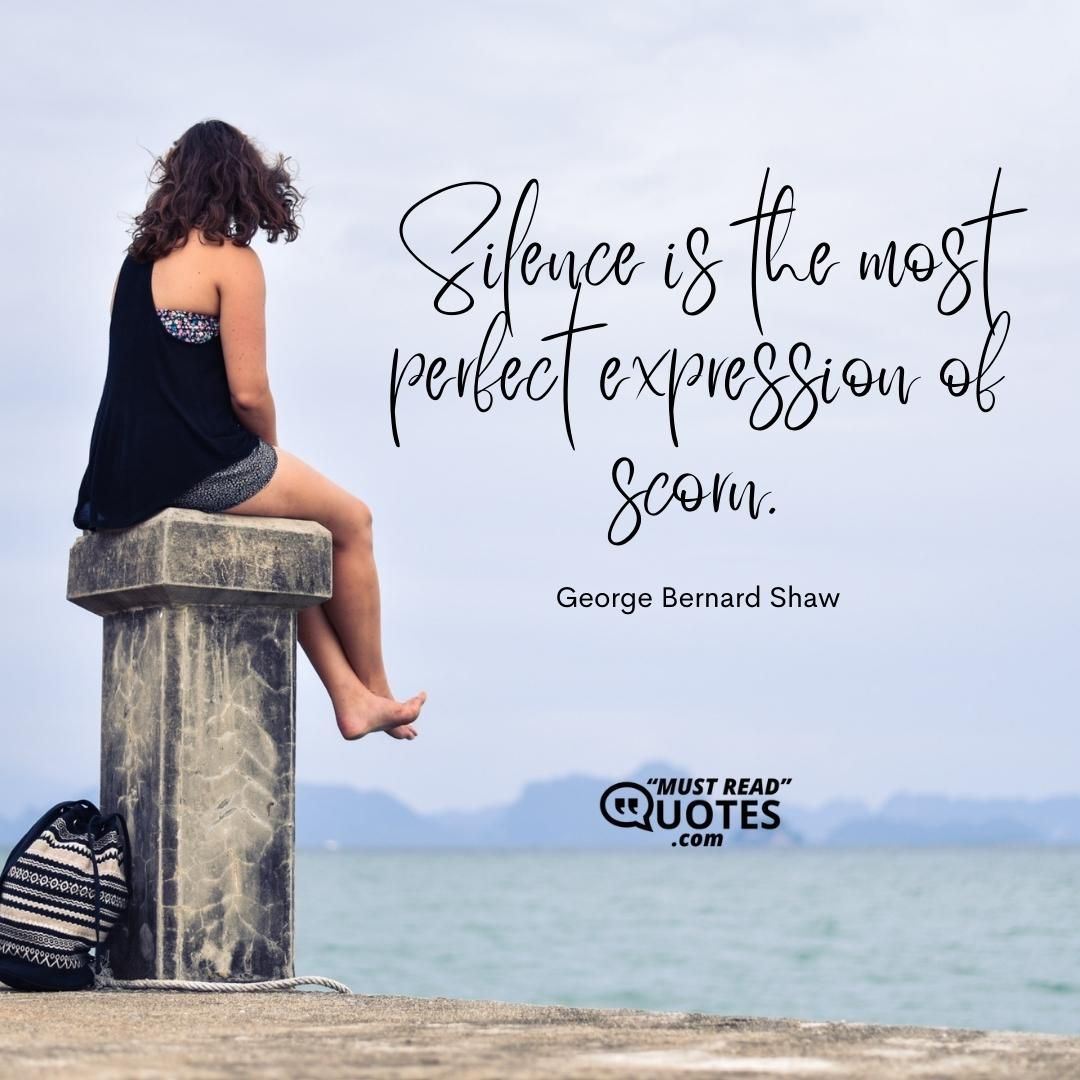Silence is the most perfect expression of scorn.