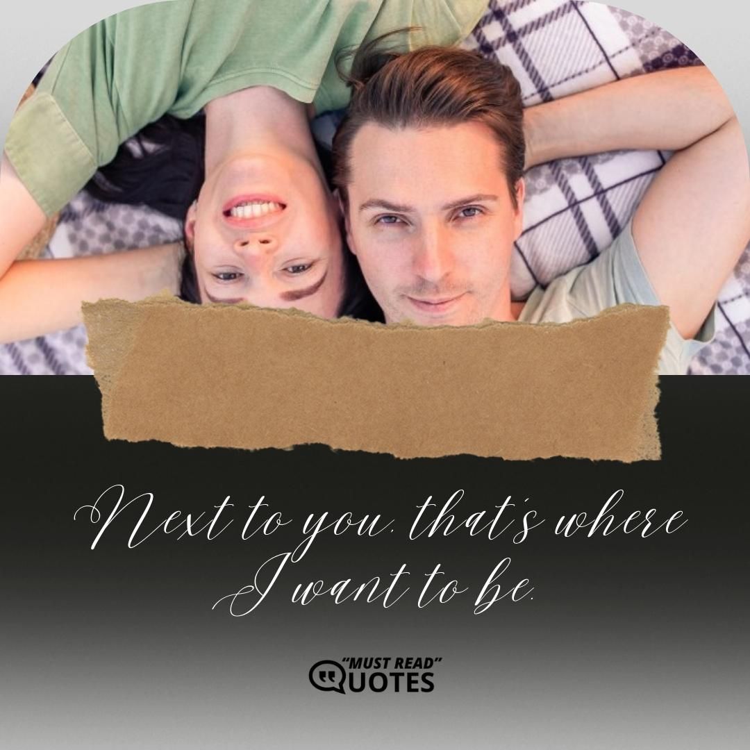 Next to you, that's where I want to be.