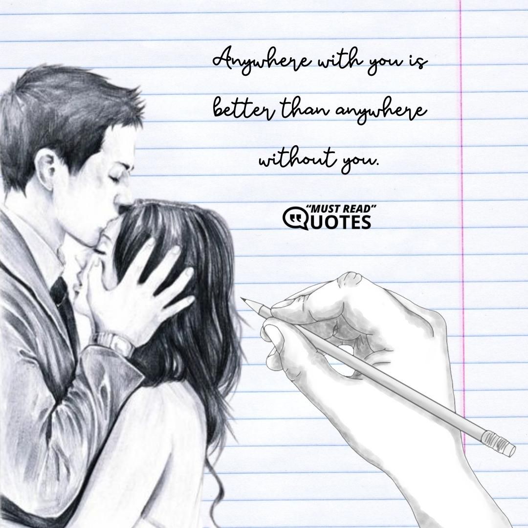Anywhere with you is better than anywhere without you.