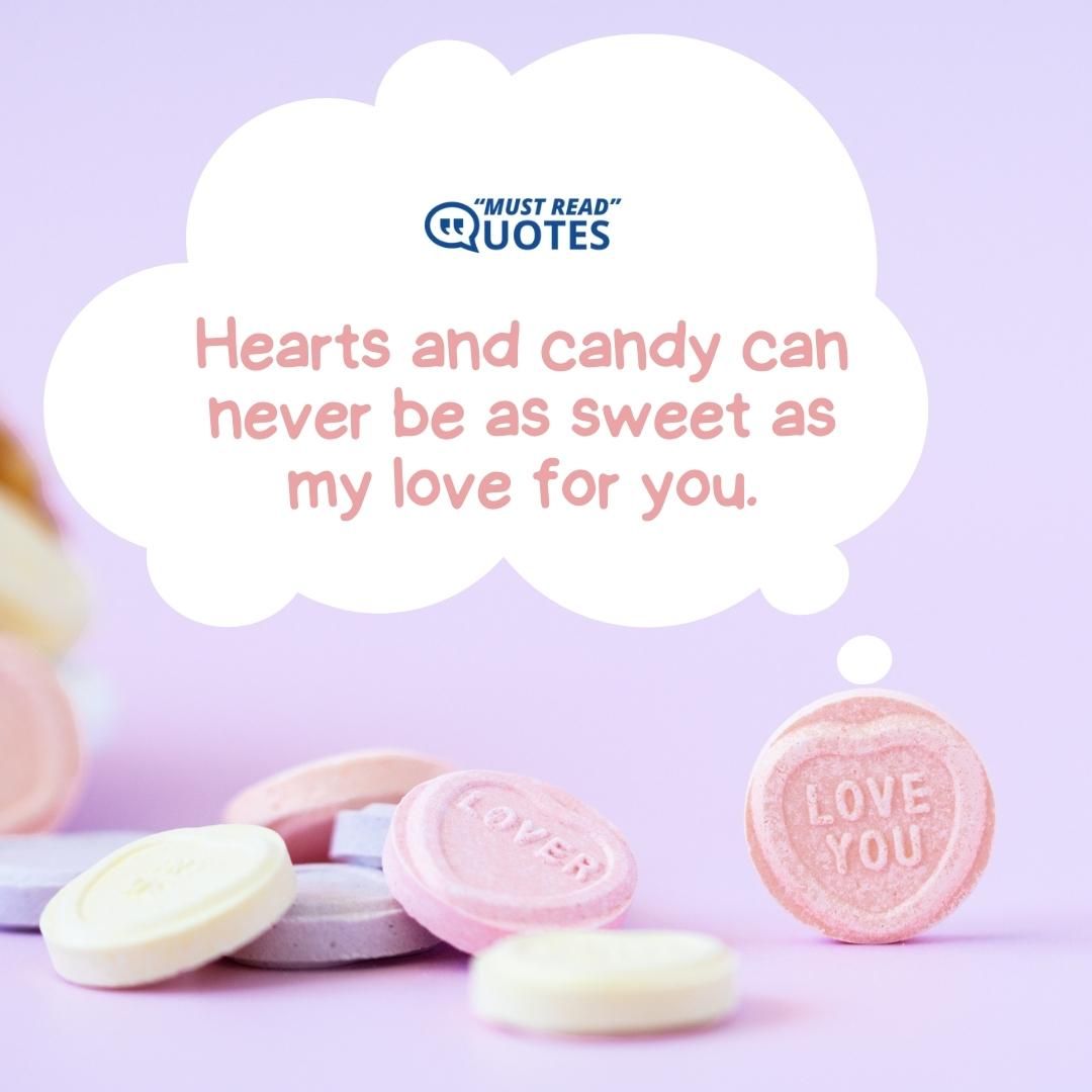 Hearts and candy can never be as sweet as my love for you.