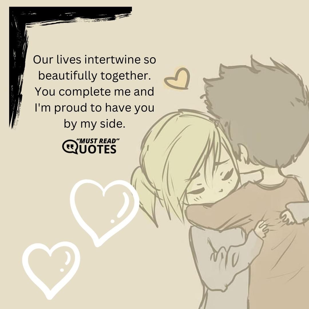 Our lives intertwine so beautifully together. You complete me and I'm proud to have you by my side.
