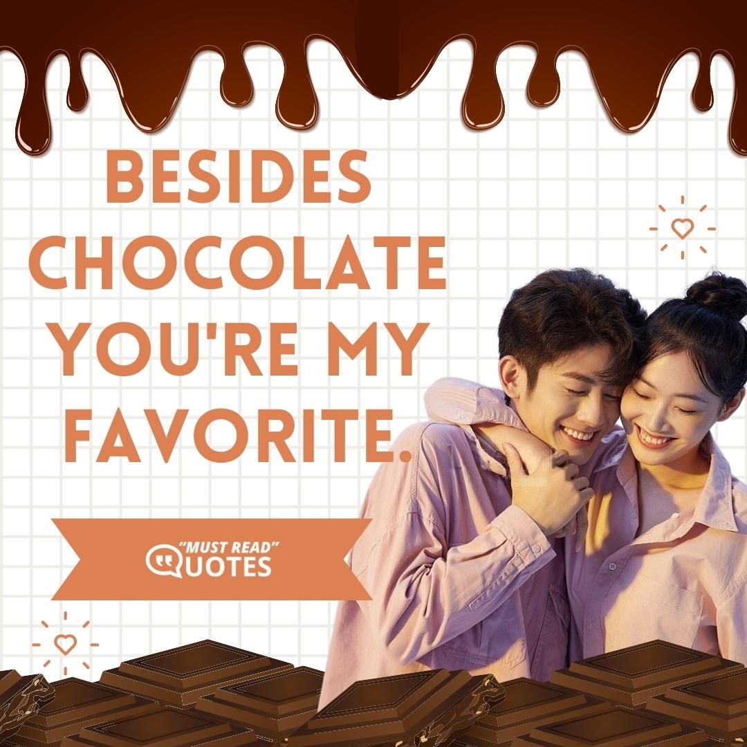 Besides chocolate you're my favorite.