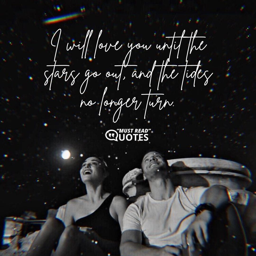 I will love you until the stars go out, and the tides no longer turn.