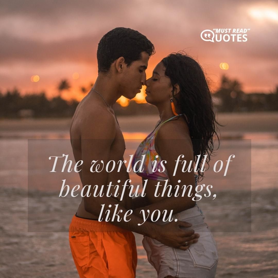 The world is full of beautiful things, like you.