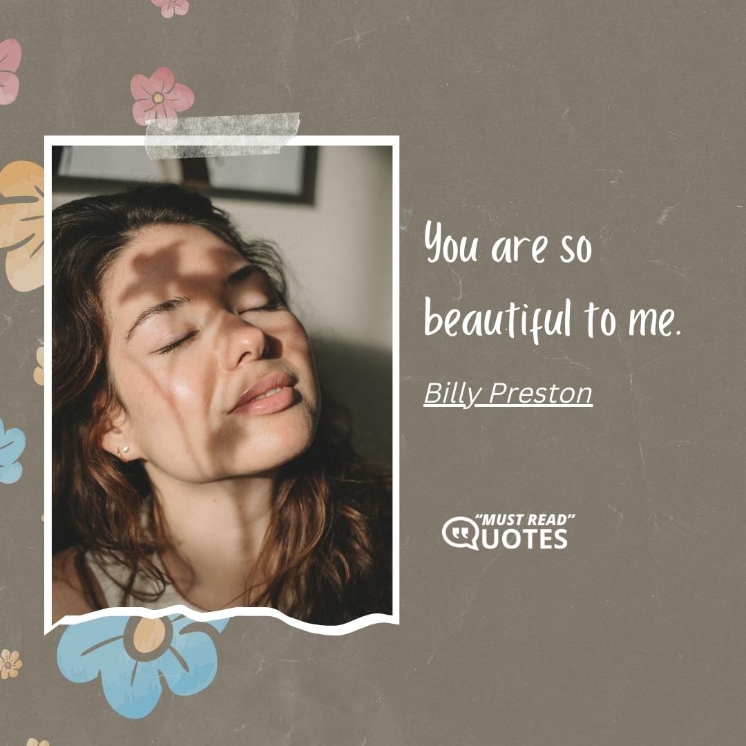 You are so beautiful to me.
