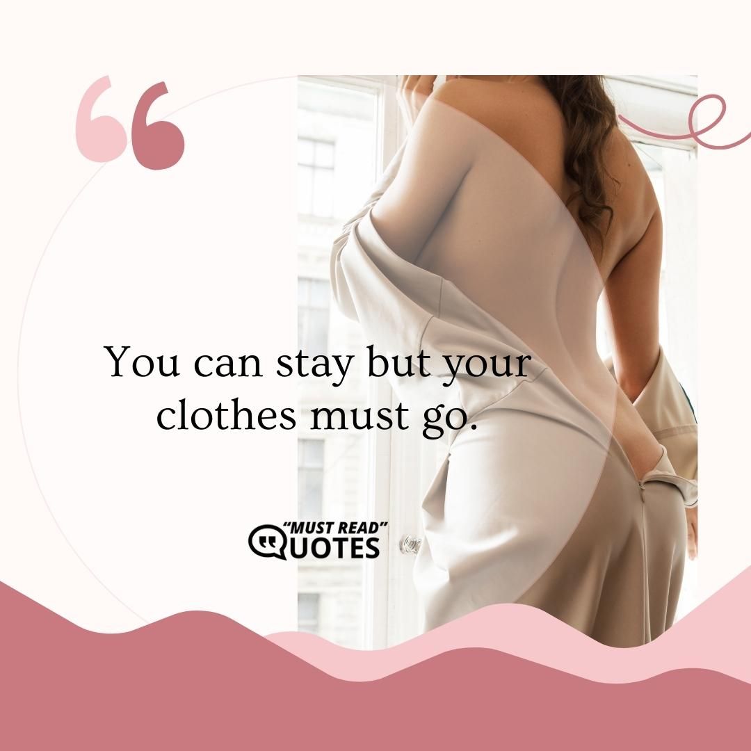 You can stay but your clothes must go.