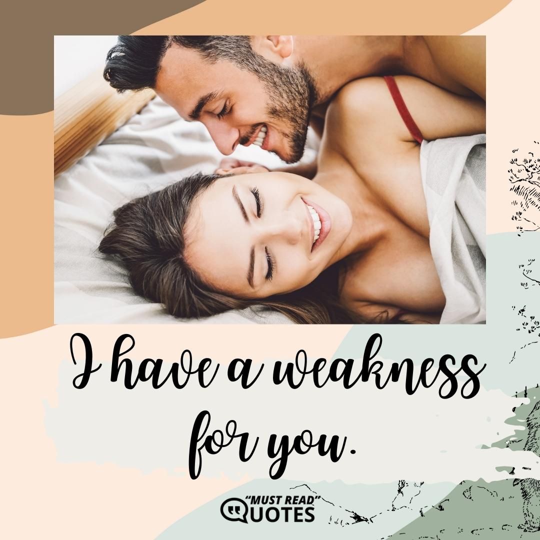 I have a weakness for you.