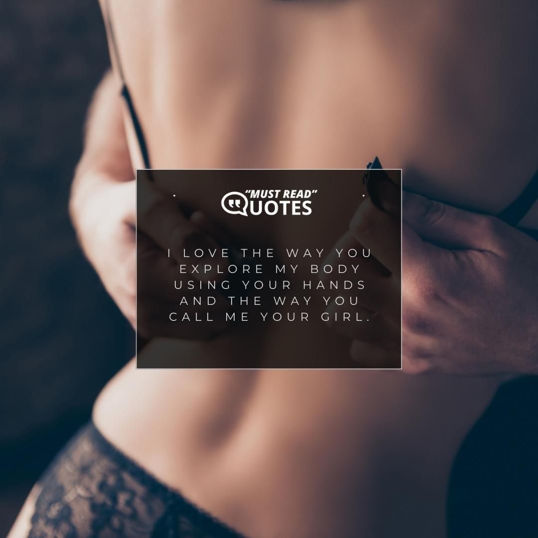I love the way you explore my body using your hands and the way you call me your girl.