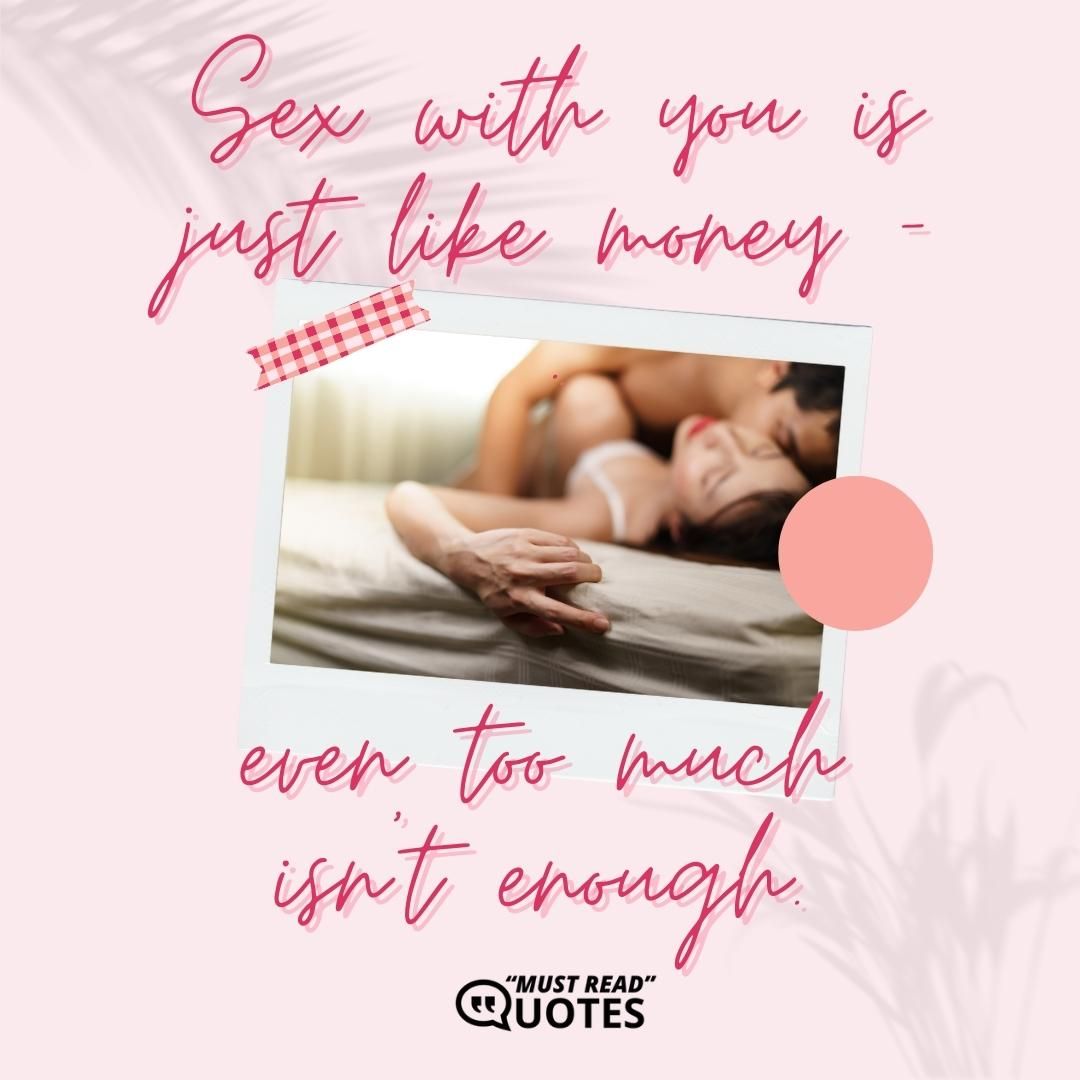 Sex with you is just like money – even too much isn’t enough.