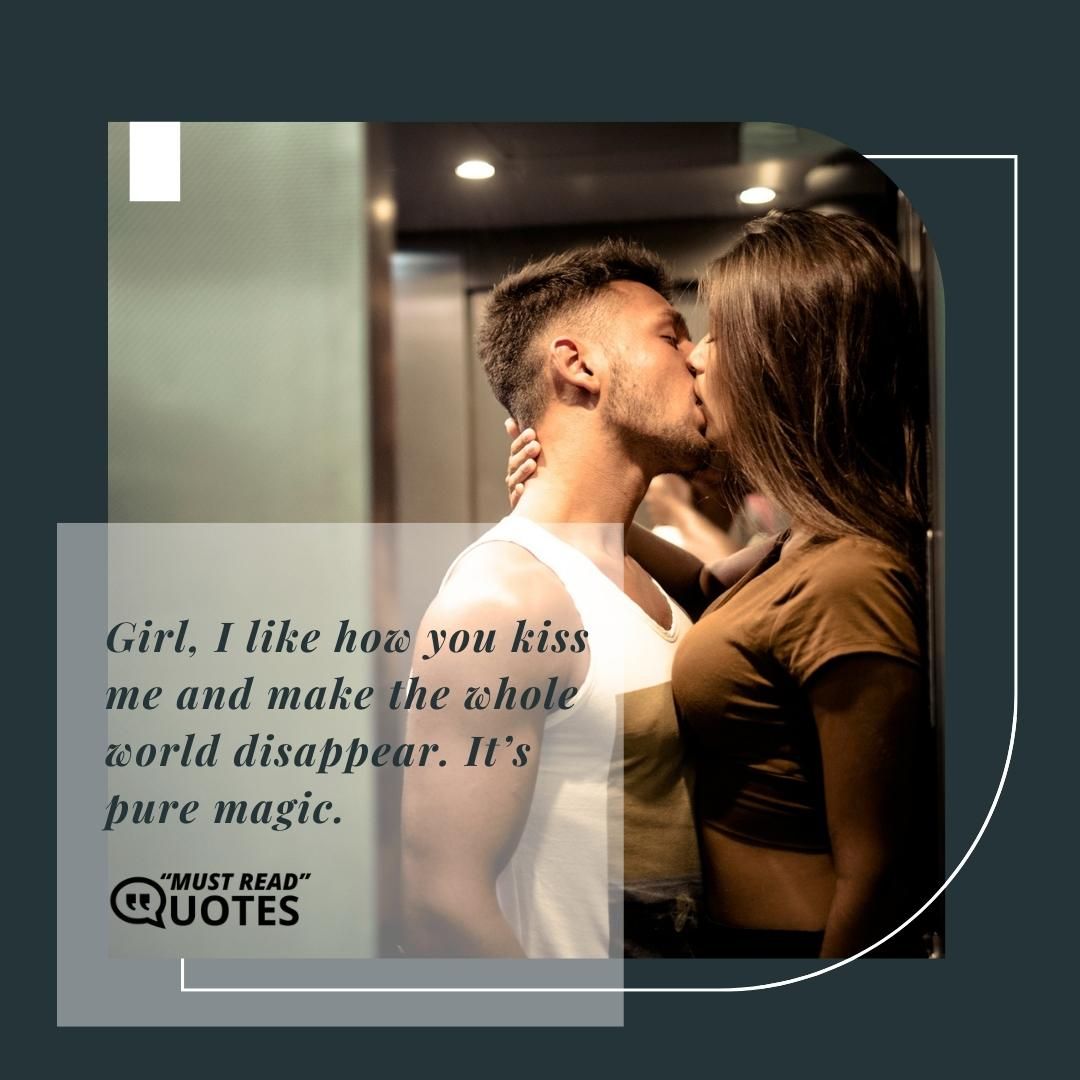 Girl, I like how you kiss me and make the whole world disappear. It’s pure magic.