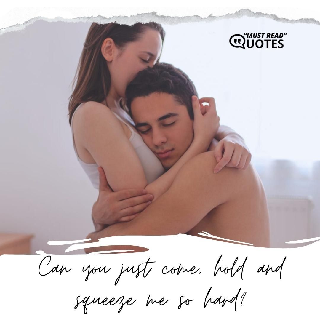 Can you just come, hold and squeeze me so hard?