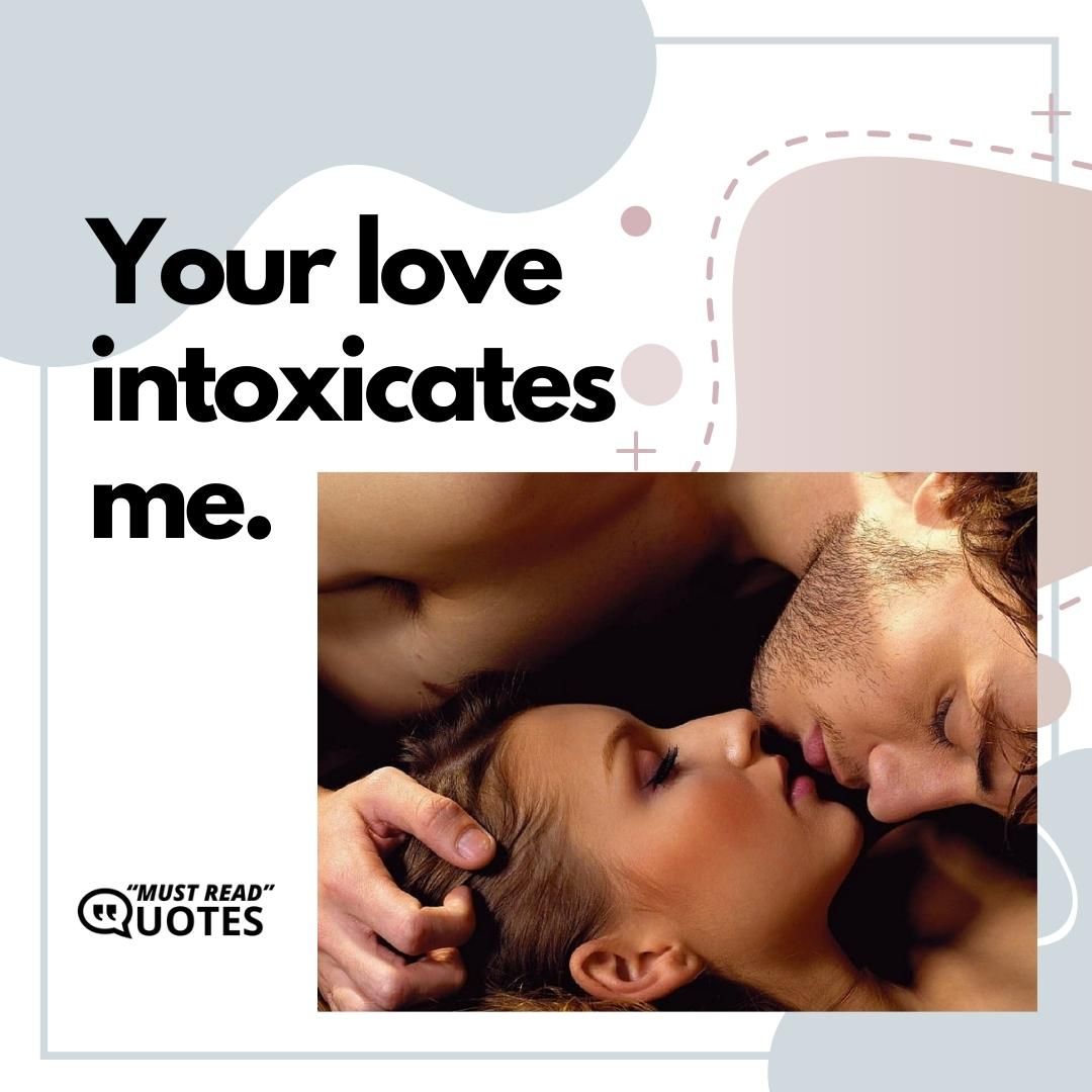 Your love intoxicates me.