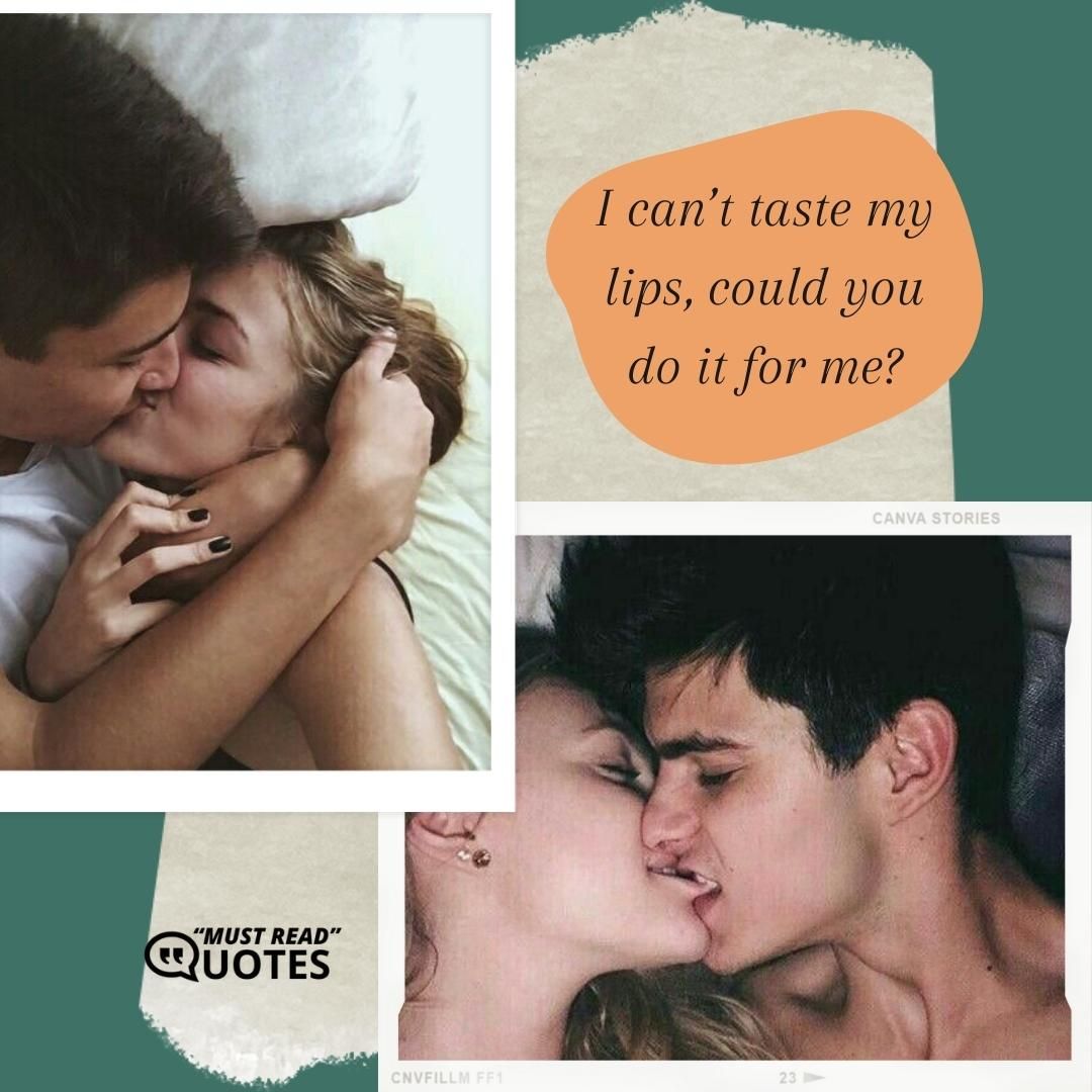 I can’t taste my lips, could you do it for me?