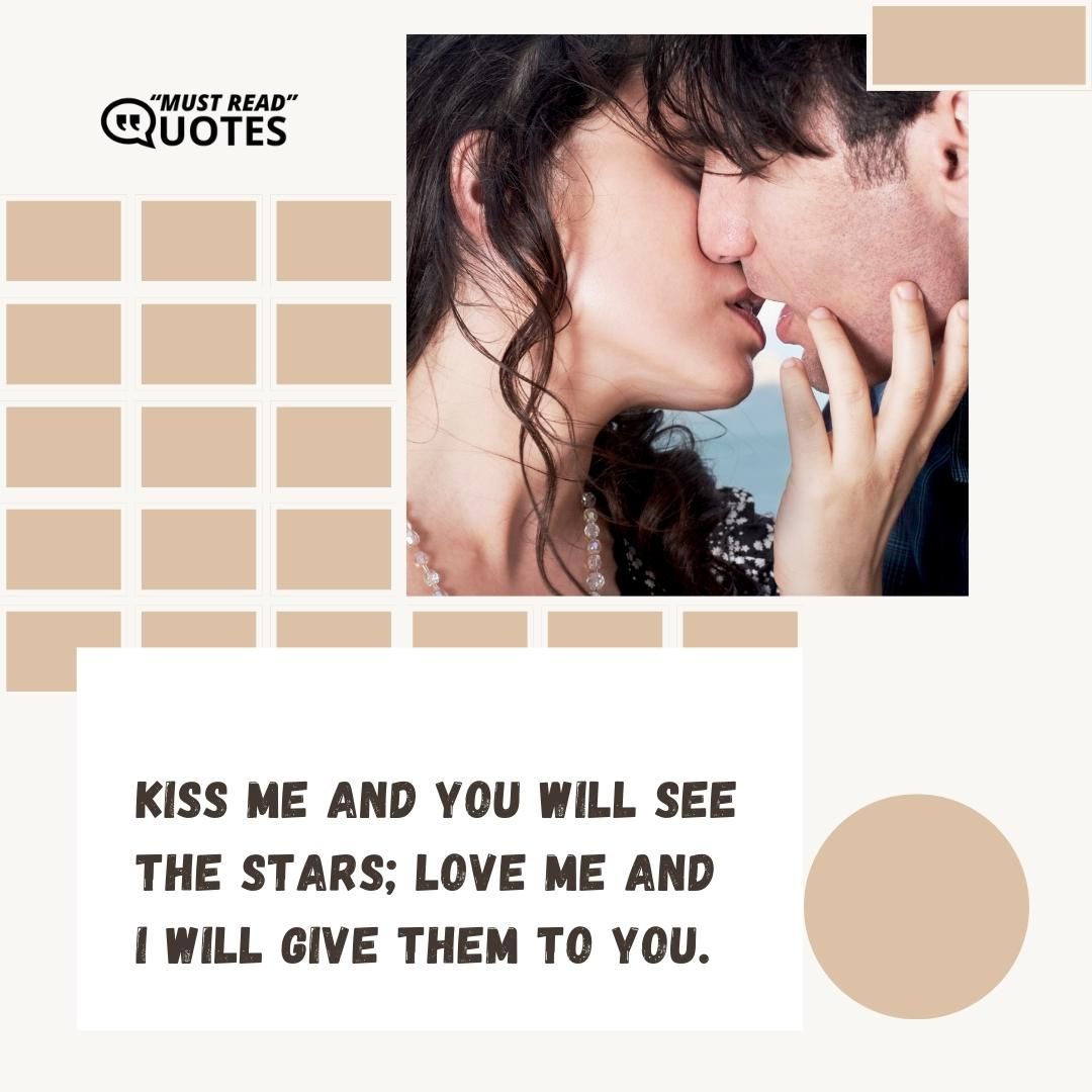 Kiss me and you will see the stars; love me and I will give them to you.