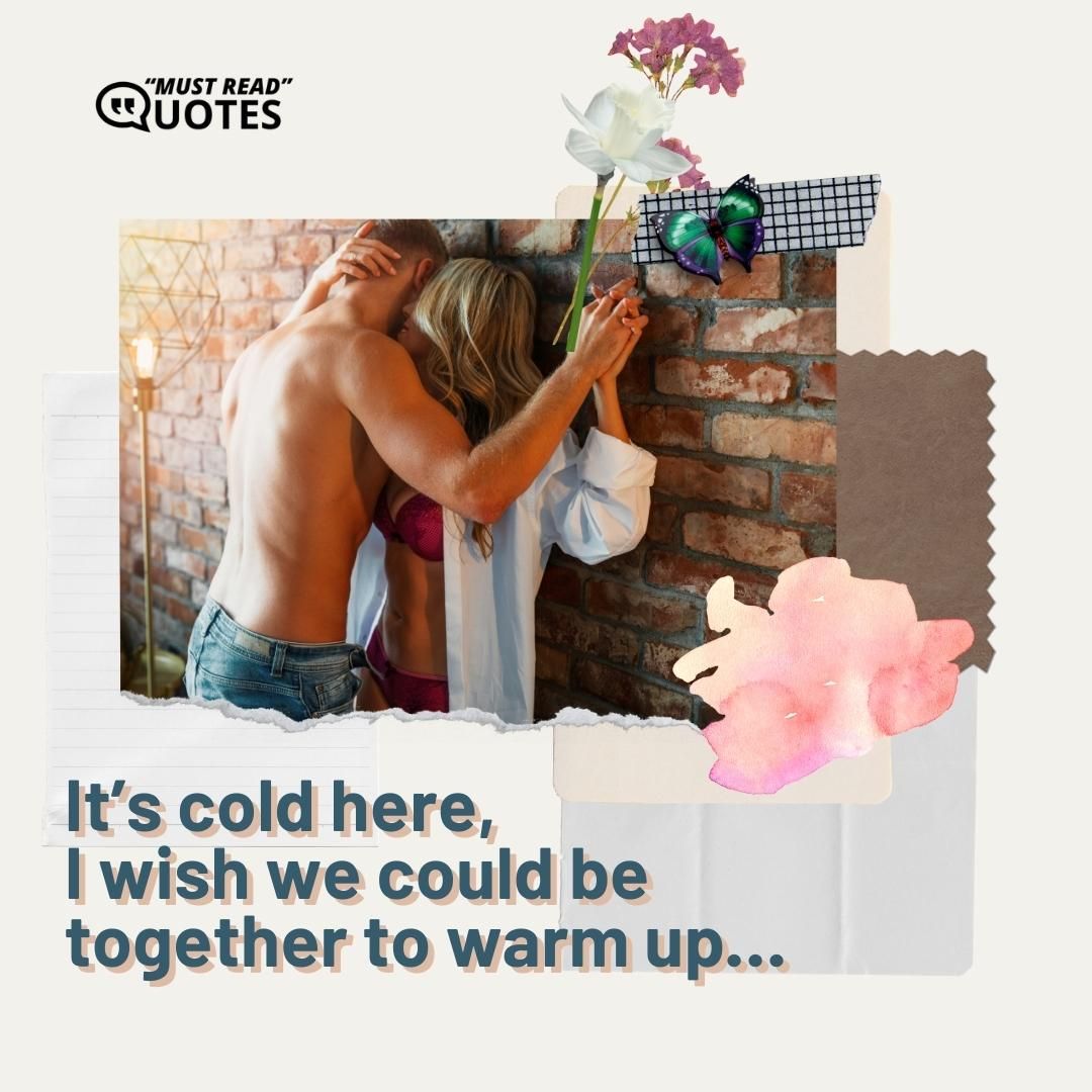 It’s cold here, I wish we could be together to warm up…