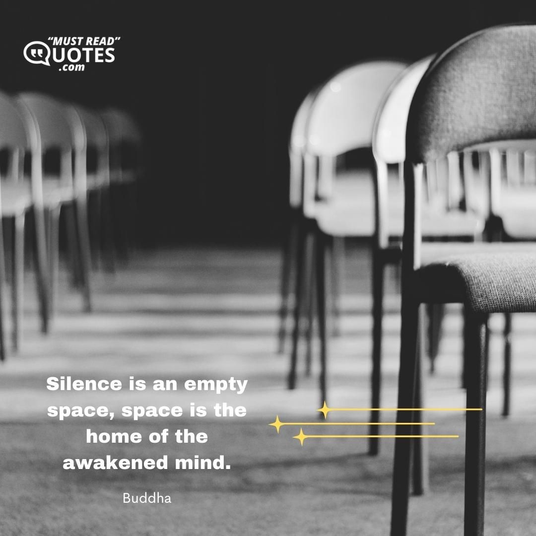 Silence is an empty space, space is the home of the awakened mind.