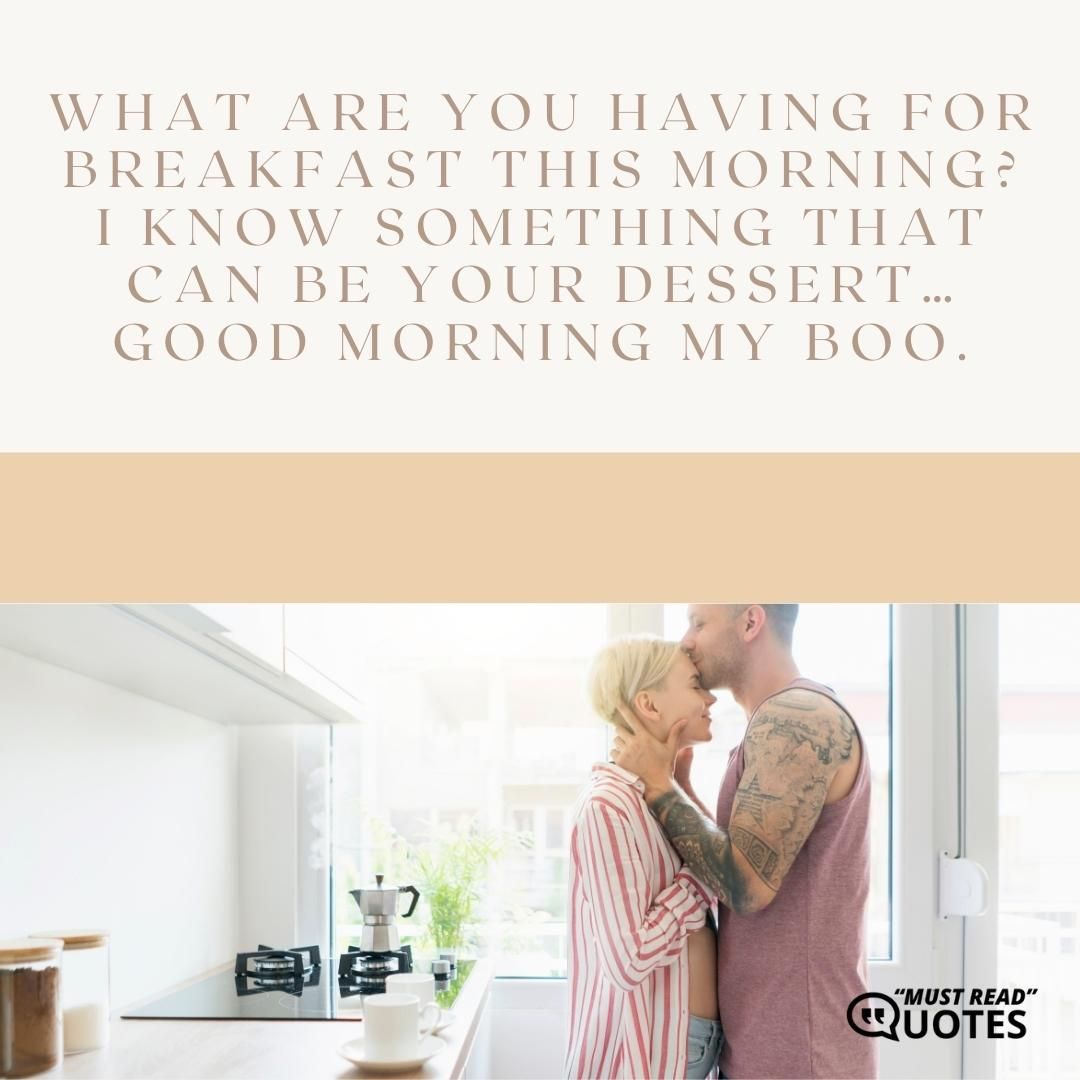 What are you having for breakfast this morning? I know something that can be your dessert… Good morning my boo.