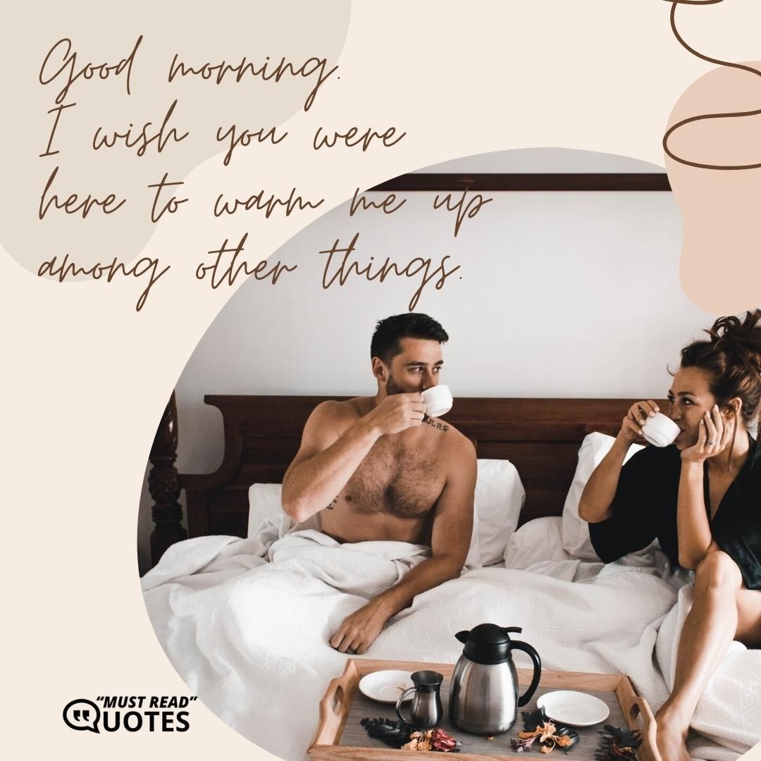Good morning. I wish you were here to warm me up among other things.