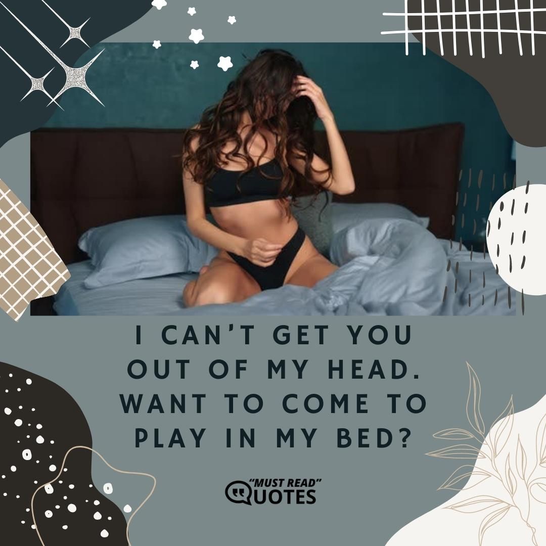 I can’t get you out of my head. Want to come to play in my bed?