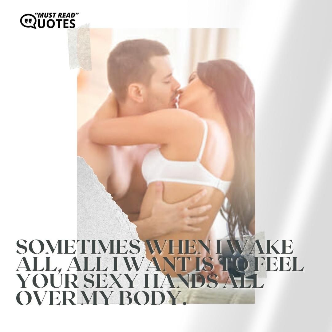 Sometimes when I wake all, all I want is to feel your sexy hands all over my body.