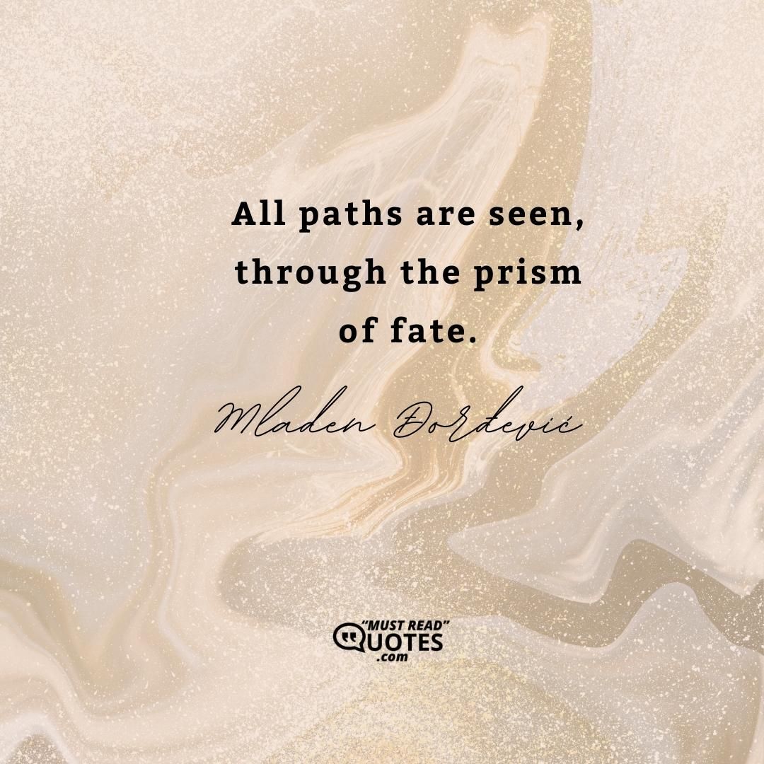 All paths are seen, through the prism of fate.
