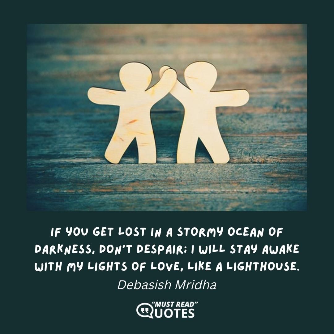 If you get lost in a stormy ocean of darkness, don't despair; I will stay awake with my lights of love, like a lighthouse.