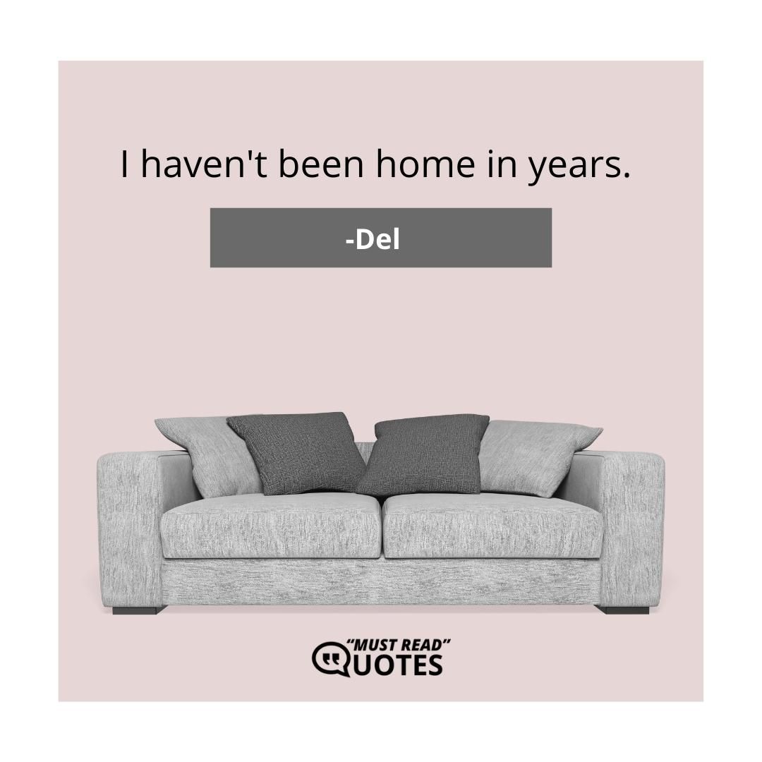I haven't been home in years.