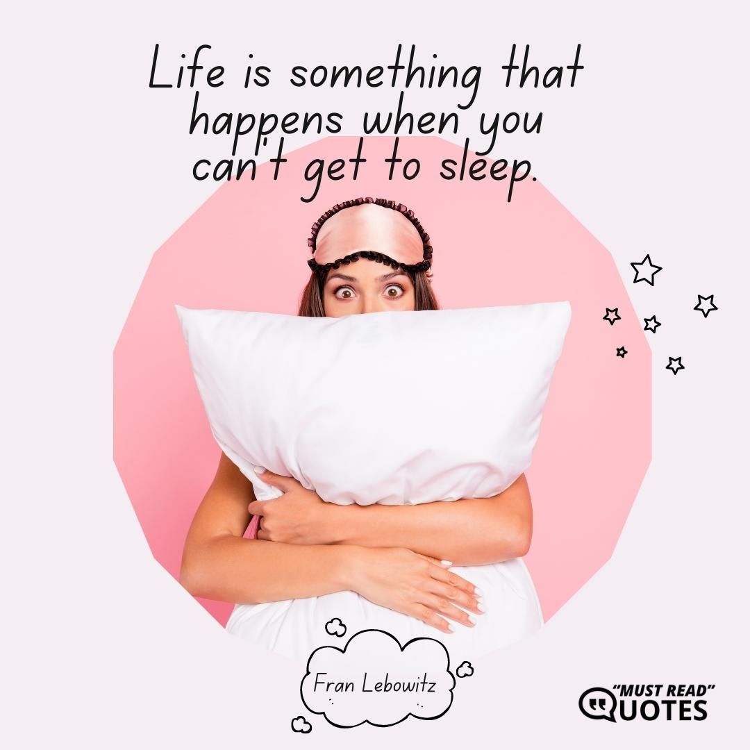Life is something that happens when you can’t get to sleep.