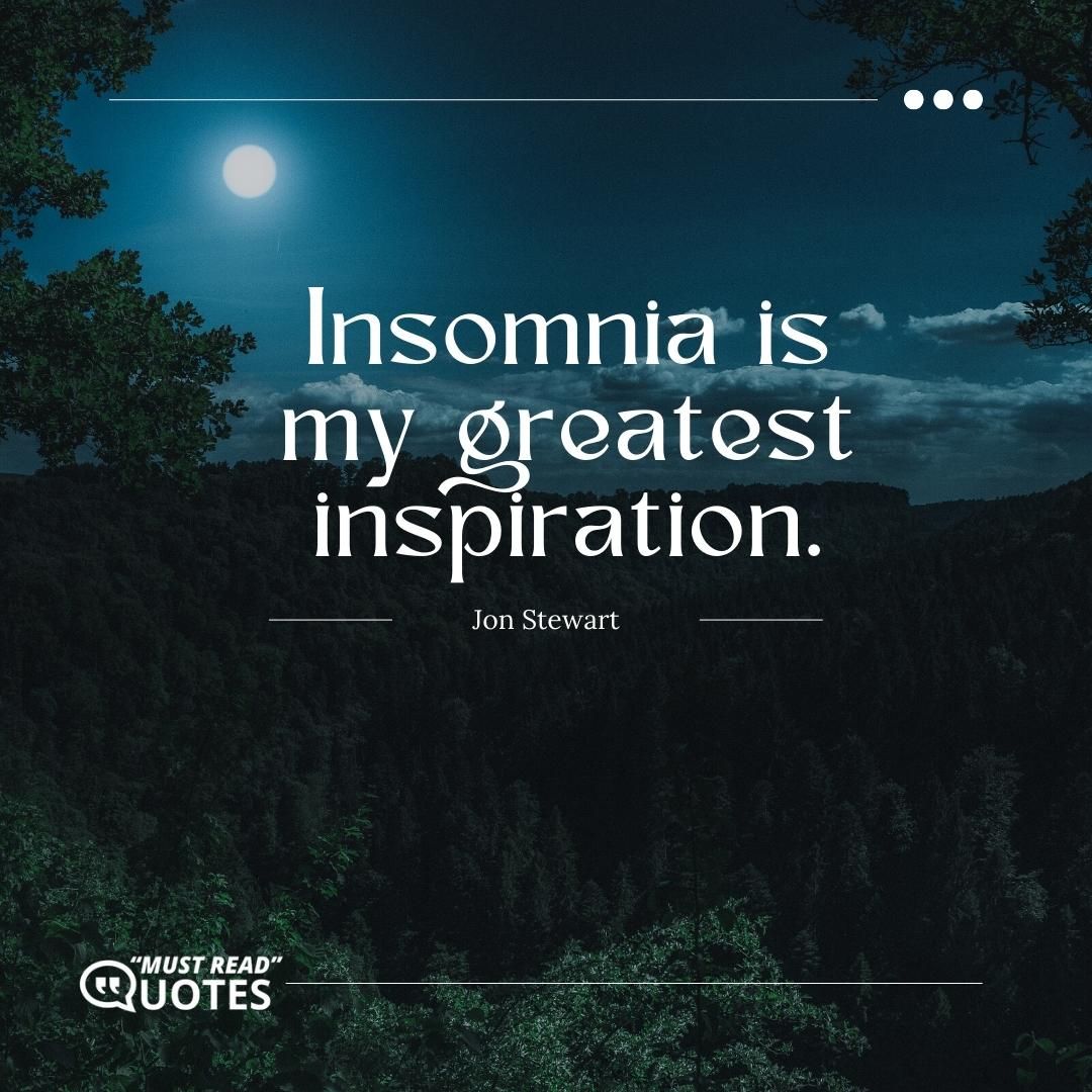 Insomnia is my greatest inspiration.