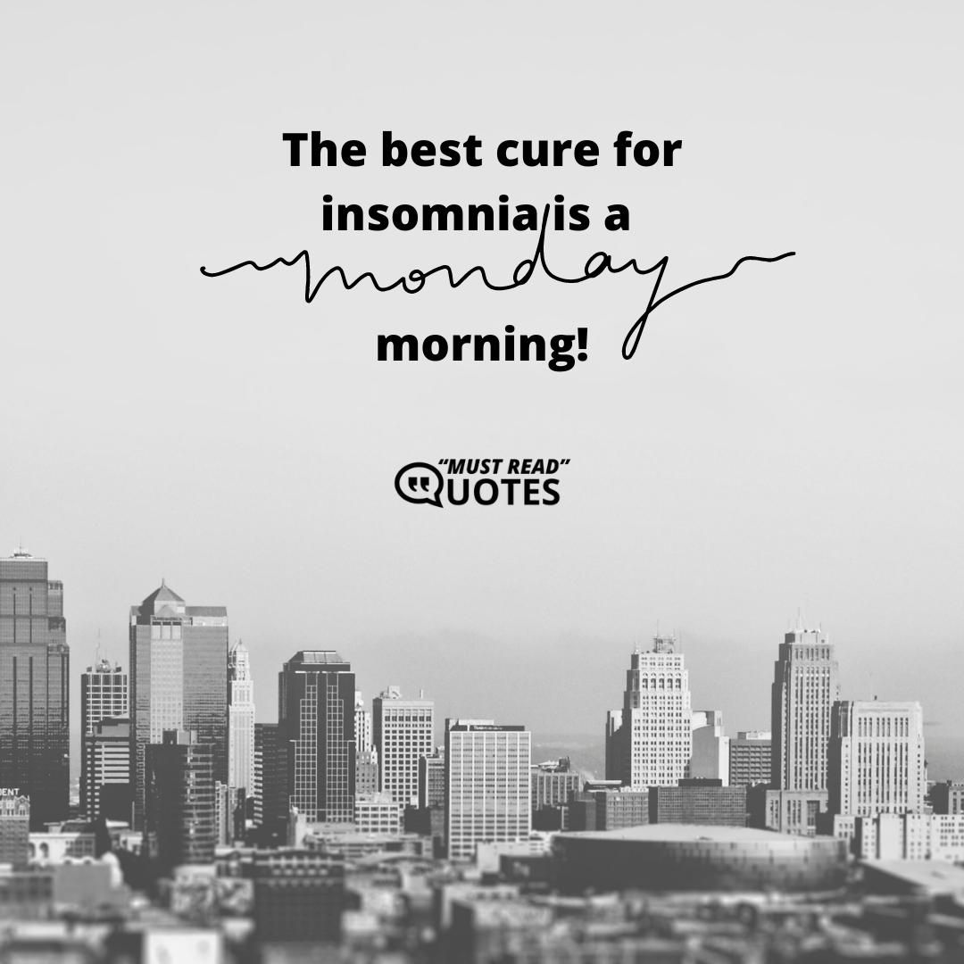 The best cure for insomnia is a Monday morning.