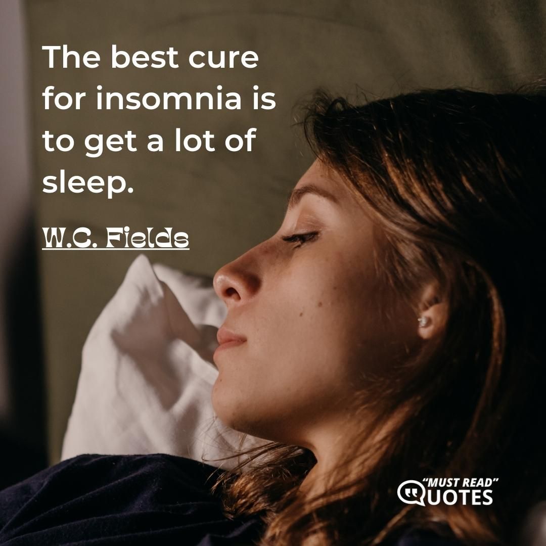 The best cure for insomnia is to get a lot of sleep.