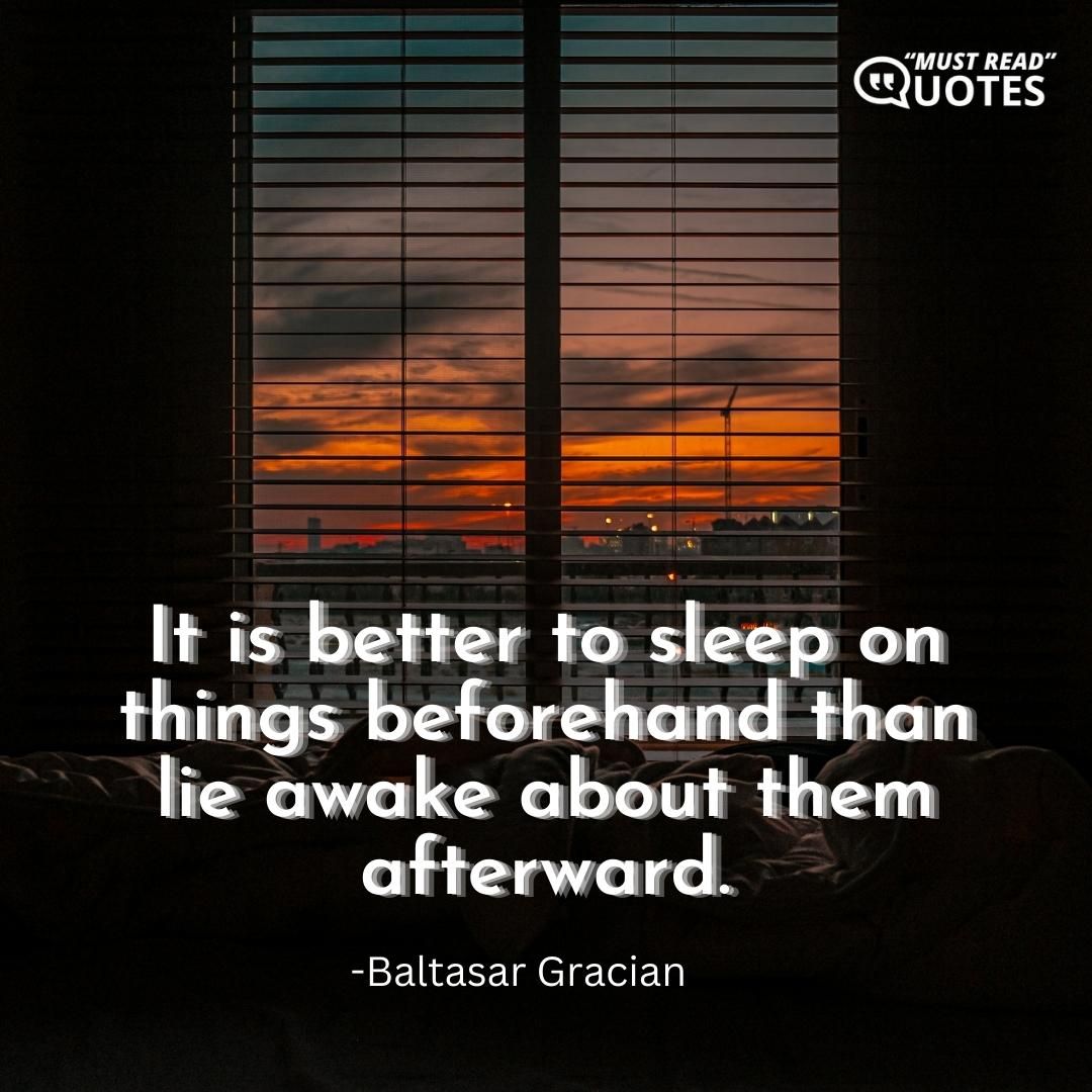 It is better to sleep on things beforehand than lie awake about them afterward.