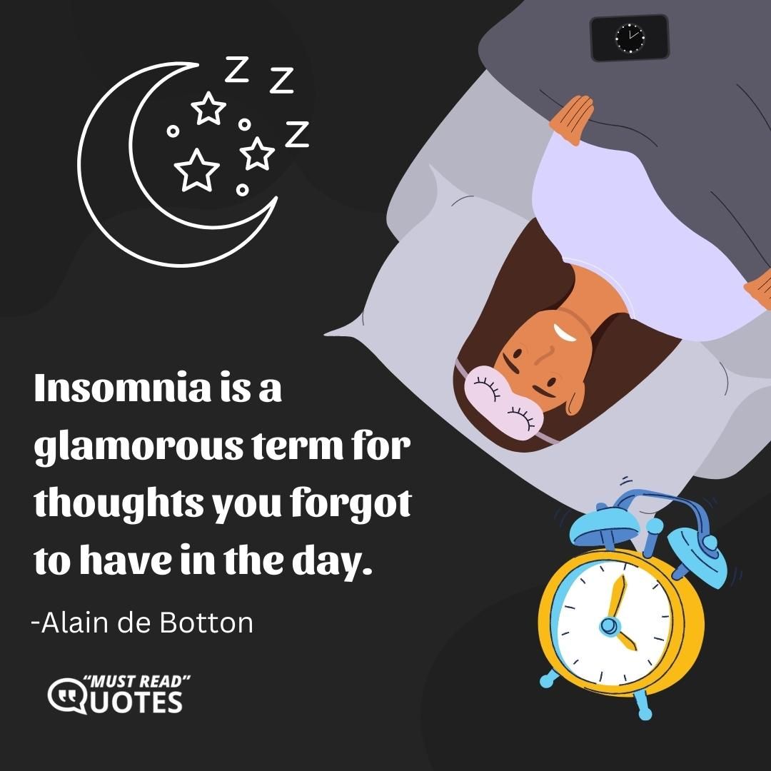 Insomnia is a glamorous term for thoughts you forgot to have in the day.