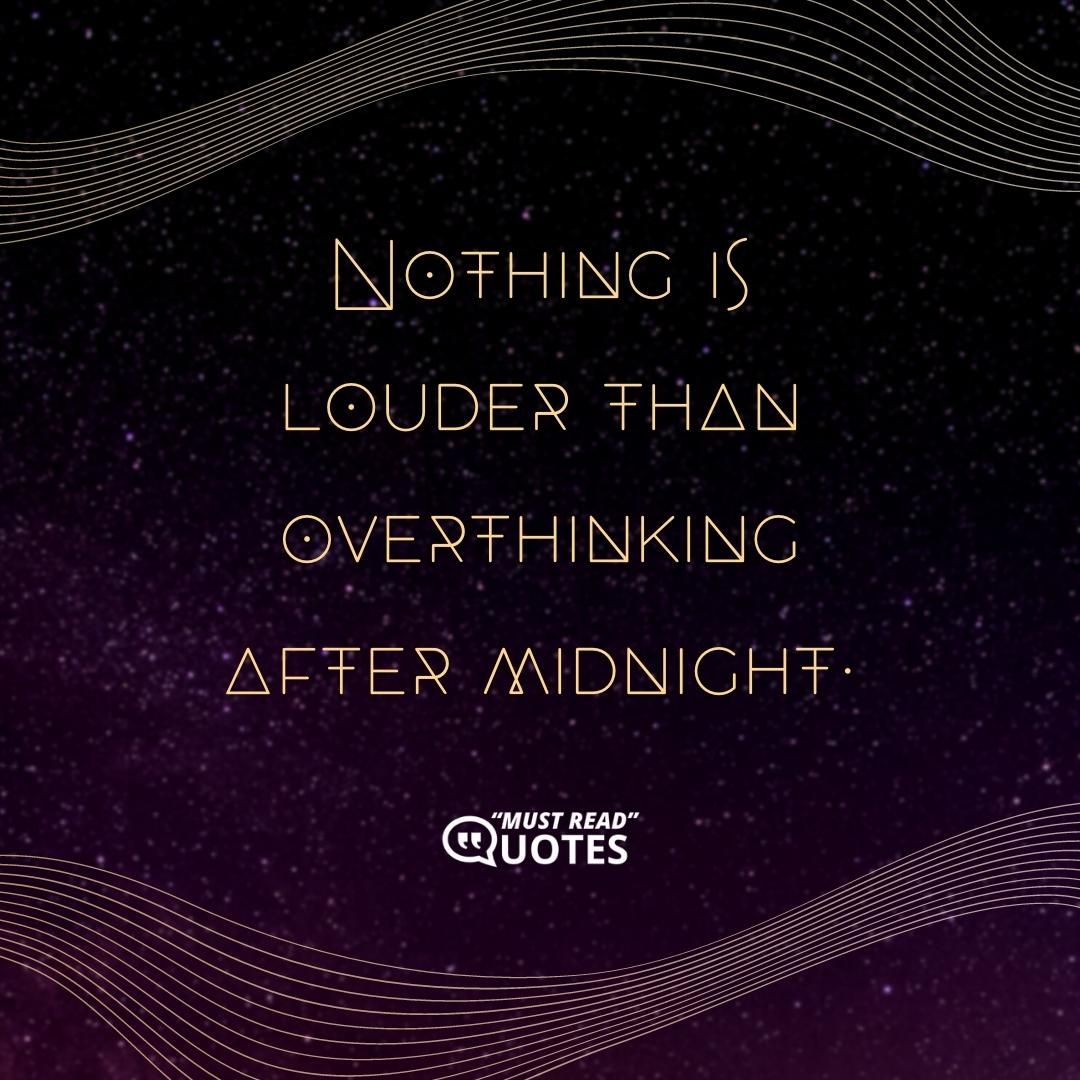 Nothing is louder than overthinking after midnight.