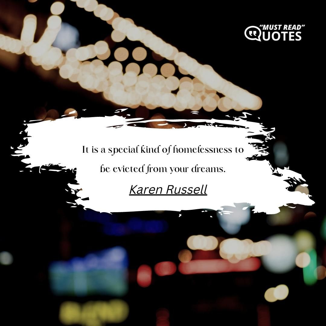It is a special kind of homelessness to be evicted from your dreams.
