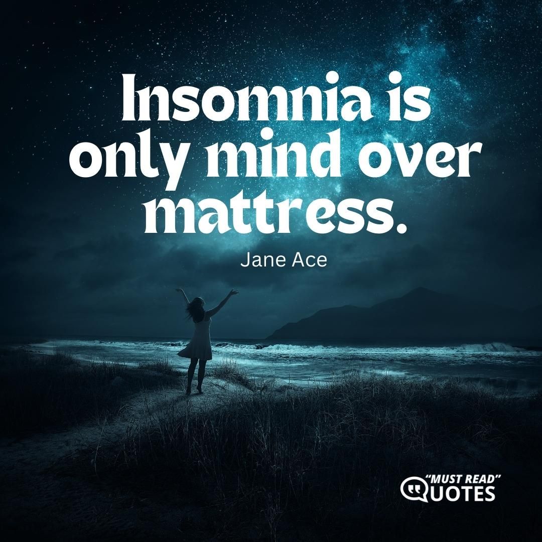 Insomnia is only mind over mattress.