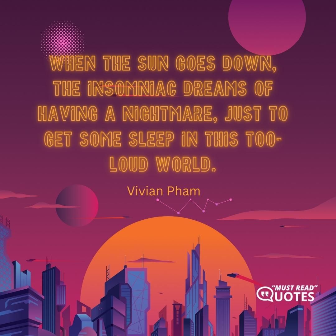 When the sun goes down, the insomniac dreams of having a nightmare, just to get some sleep in this too-loud world.