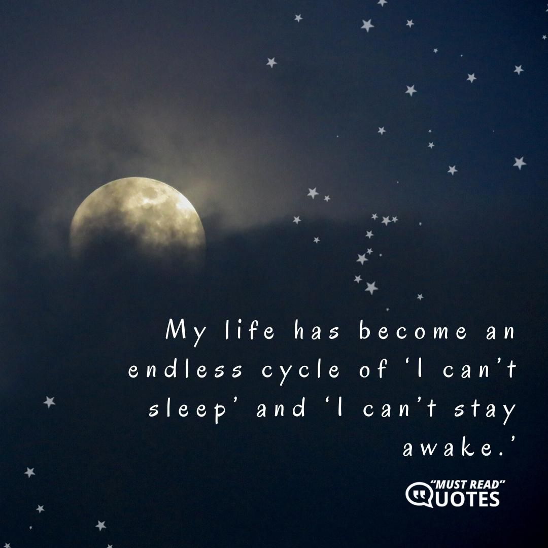 My life has become an endless cycle of ‘I can’t sleep’ and ‘I can’t stay awake.’