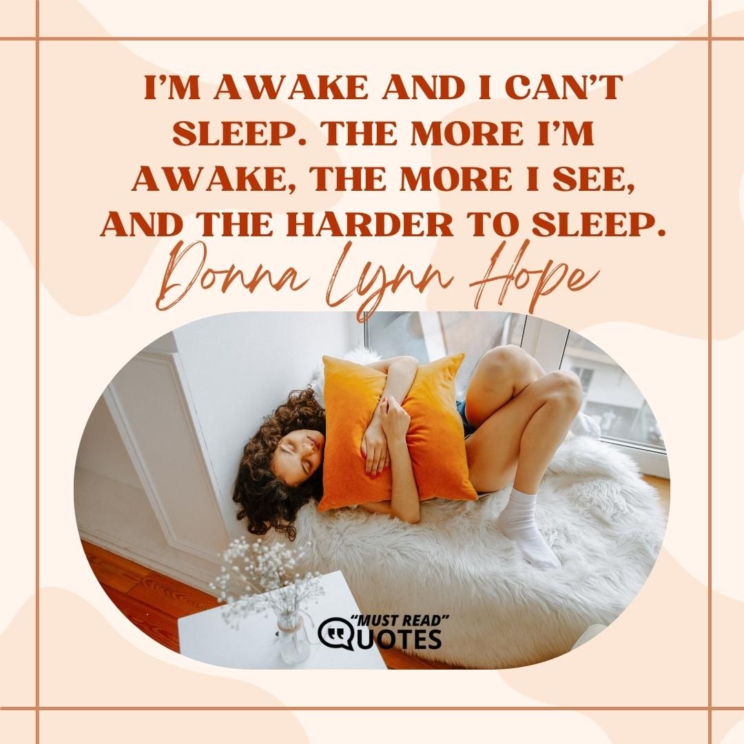 I’m awake and I can’t sleep. The more I’m awake, the more I see, and the harder to sleep.