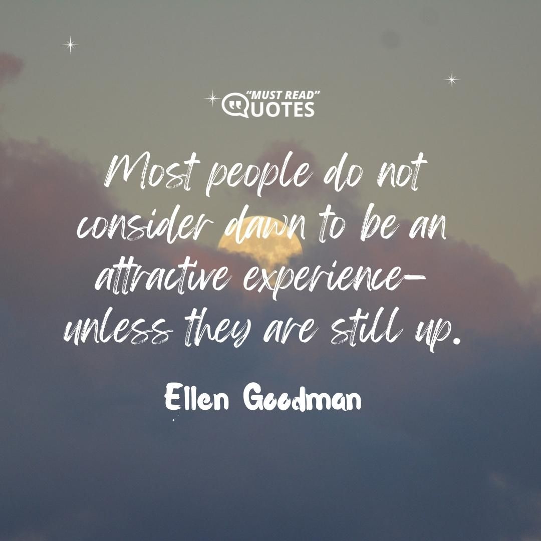 Most people do not consider dawn to be an attractive experience—unless they are still up.