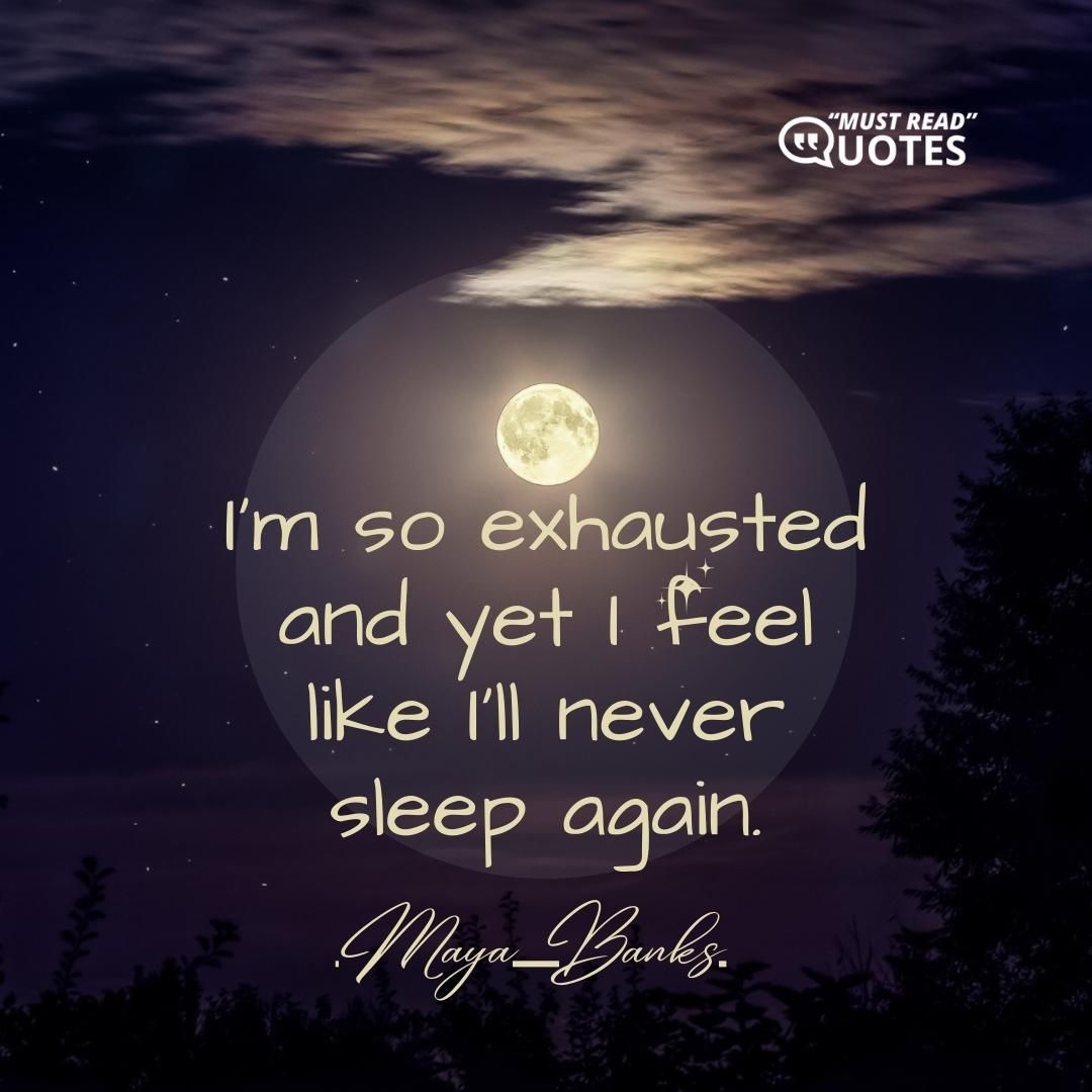 I'm so exhausted and yet I feel like I'll never sleep again.