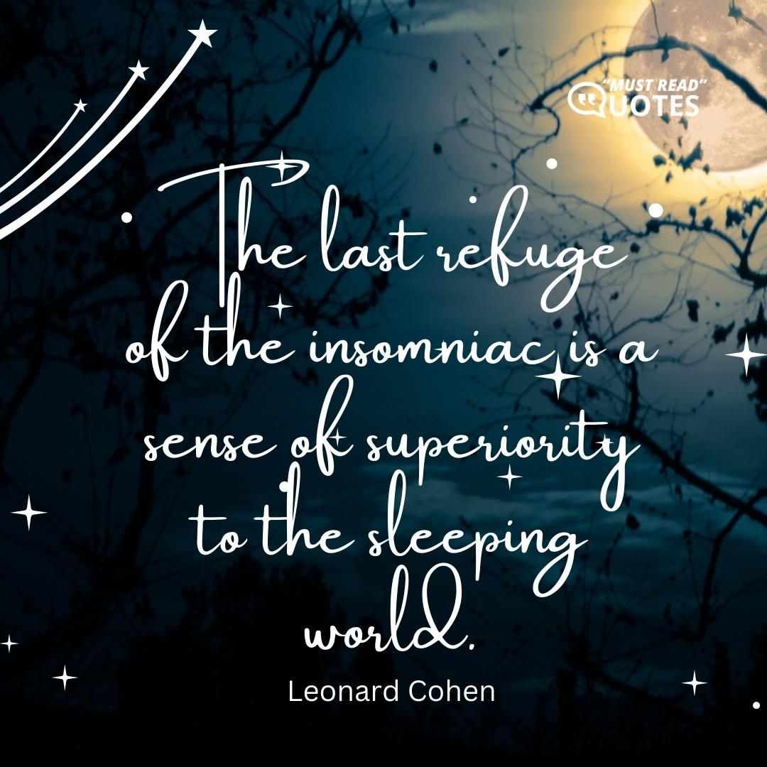 The last refuge of the insomniac is a sense of superiority to the sleeping world.