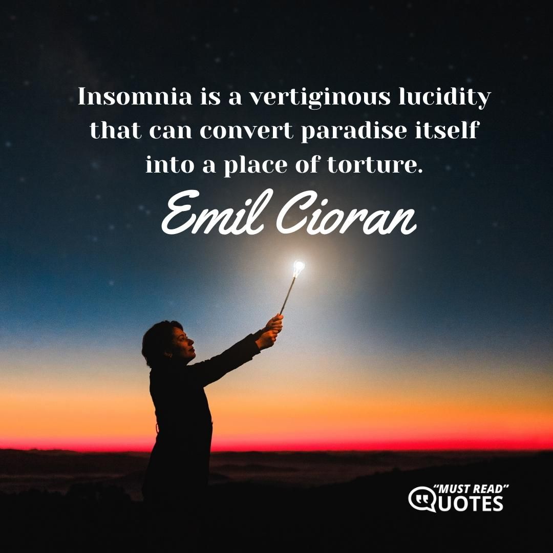 Insomnia is a vertiginous lucidity that can convert paradise itself into a place of torture.