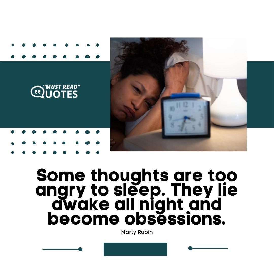 Some thoughts are too angry to sleep. They lie awake all night and become obsessions.