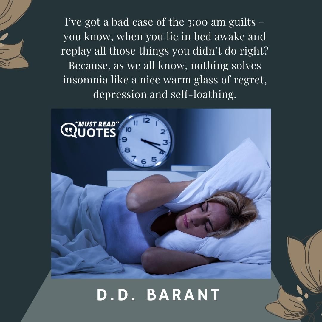 I’ve got a bad case of the 3:00 am guilts – you know, when you lie in bed awake and replay all those things you didn’t do right? Because, as we all know, nothing solves insomnia like a nice warm glass of regret, depression and self-loathing.