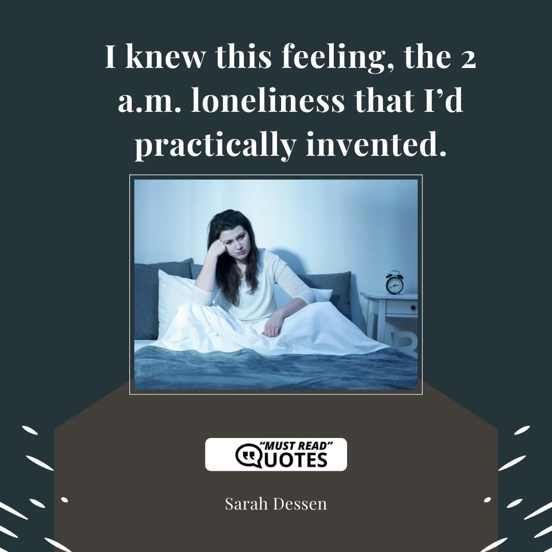 I knew this feeling, the 2 a.m. loneliness that I’d practically invented.