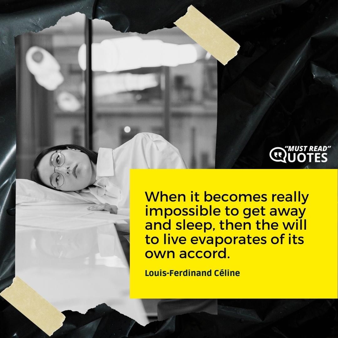 When it becomes really impossible to get away and sleep, then the will to live evaporates of its own accord.